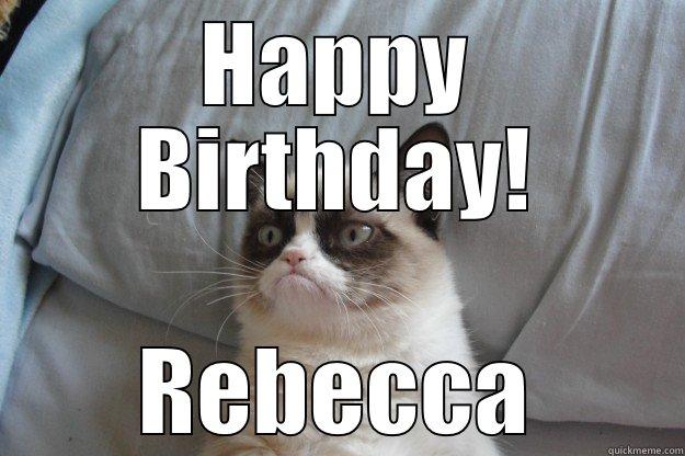 Hope you have a  - HAPPY BIRTHDAY! REBECCA Grumpy Cat