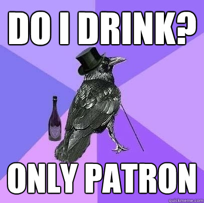 Do i drink? only patron  Rich Raven