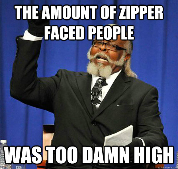 The amount of zipper faced people Was too damn high  Jimmy McMillan