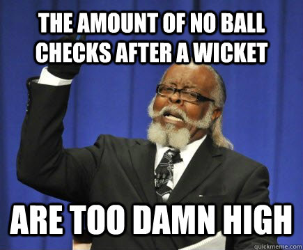 The amount of no ball checks after a wicket are too damn high - The amount of no ball checks after a wicket are too damn high  Too Damn High