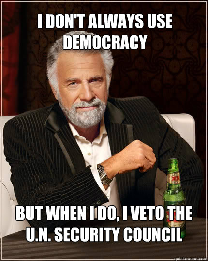 I don't always use democracy  but when i do, i veto the u.n. security council  Dos Equis man