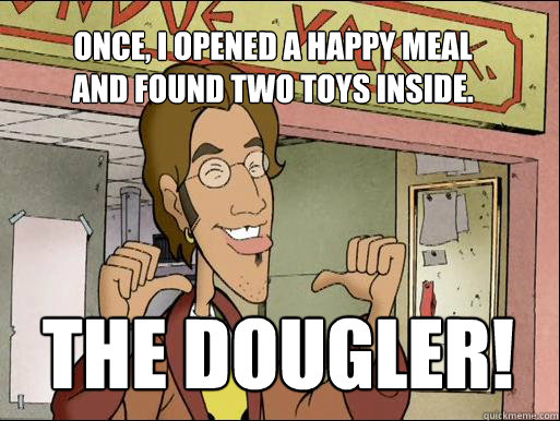 Once, I opened a happy meal and found two﻿ toys inside. THE DOUGLER!  