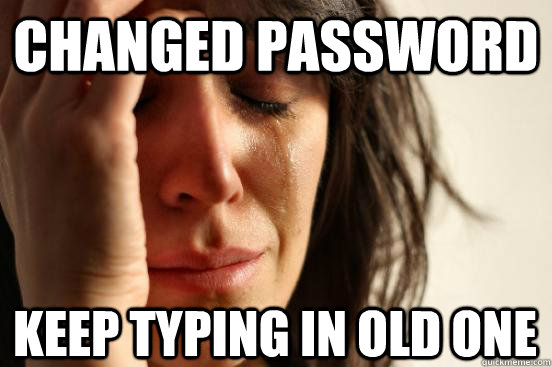 Changed Password Keep typing in old one - Changed Password Keep typing in old one  First World Problems