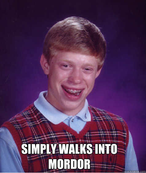  Simply walks into Mordor  Bad Luck Brian