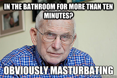 in the bathroom for more than ten minutes? obviously masturbating   