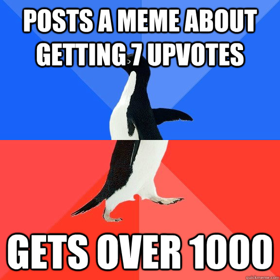 Posts a meme about getting 7 upvotes gets over 1000  Socially Awkward Awesome Penguin