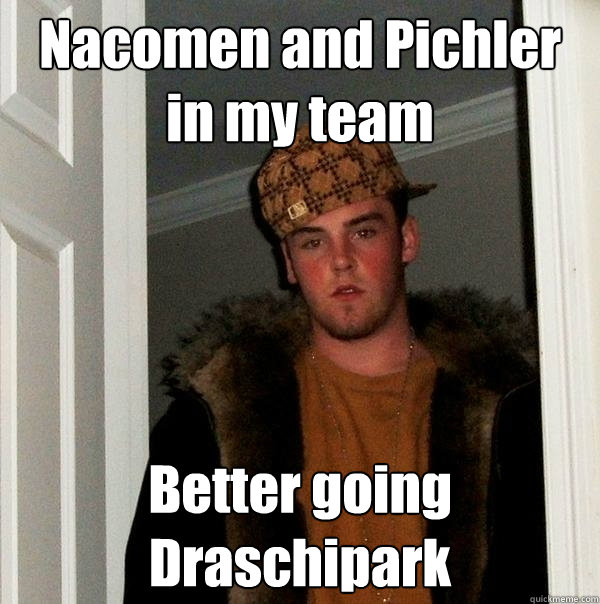 Nacomen and Pichler in my team Better going Draschipark - Nacomen and Pichler in my team Better going Draschipark  Scumbag Steve