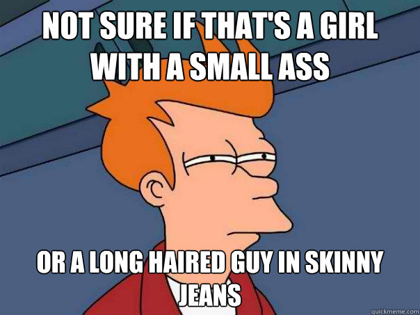 Not sure if that's a girl with a small ass Or a long haired guy in skinny jeans  Futurama Fry