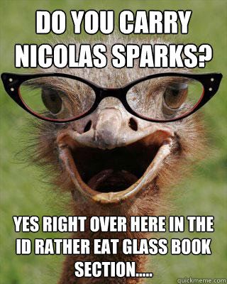 Do you carry Nicolas Sparks? Yes right over here in the Id rather eat glass book section.....  Judgmental Bookseller Ostrich