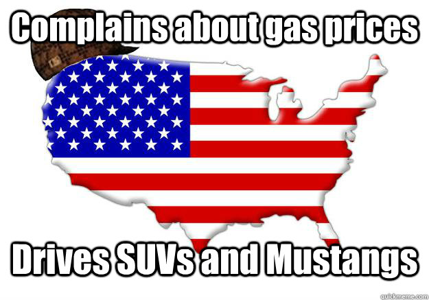 Complains about gas prices Drives SUVs and Mustangs  Scumbag america