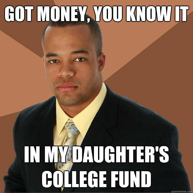 Got money, you know it In my daughter's college fund - Got money, you know it In my daughter's college fund  Successful Black Man