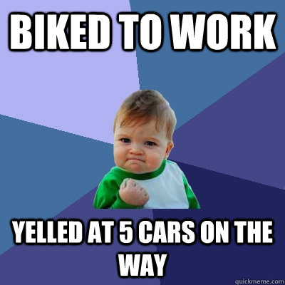 Biked to work yelled at 5 cars on the way  Success Kid