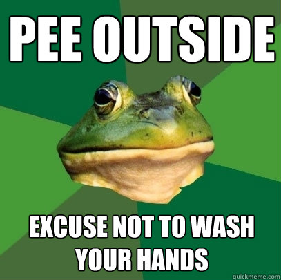 pee outside excuse not to wash your hands - pee outside excuse not to wash your hands  Foul Bachelor Frog