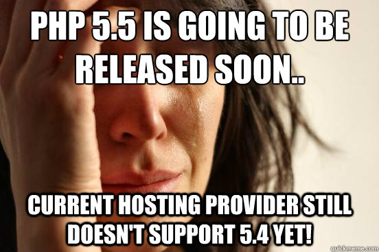 PHP 5.5 is going to be released soon..  Current hosting provider still doesn't support 5.4 yet! - PHP 5.5 is going to be released soon..  Current hosting provider still doesn't support 5.4 yet!  First World Problems