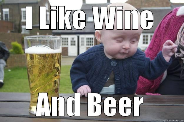 Beer Wine Beer Wine!!! - I LIKE WINE AND BEER drunk baby