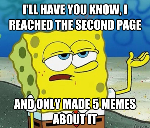 I'll have you know, I reached the second page And only made 5 memes about it - I'll have you know, I reached the second page And only made 5 memes about it  Tough Spongebob