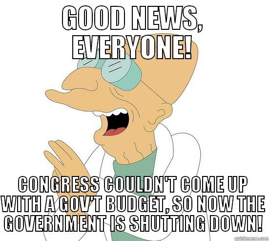 ...well shit - GOOD NEWS, EVERYONE! CONGRESS COULDN'T COME UP WITH A GOV'T BUDGET, SO NOW THE GOVERNMENT IS SHUTTING DOWN! Futurama Farnsworth