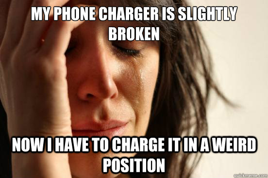 My phone charger is slightly broken now i have to charge it in a weird position  First World Problems