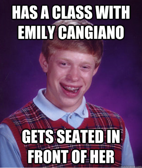 has a class with emily cangiano gets seated in front of her - has a class with emily cangiano gets seated in front of her  Bad Luck Brian