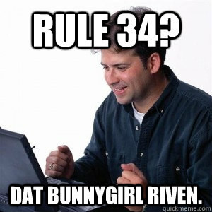 Rule 34? Dat Bunnygirl Riven.  Lonely Computer Guy