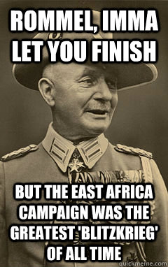 Rommel, Imma let you finish But the East Africa Campaign was the greatest 'blitzkrieg' of all time - Rommel, Imma let you finish But the East Africa Campaign was the greatest 'blitzkrieg' of all time  Paul von Lettow