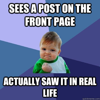 Sees a post on the front page actually saw it in real life - Sees a post on the front page actually saw it in real life  Success Kid