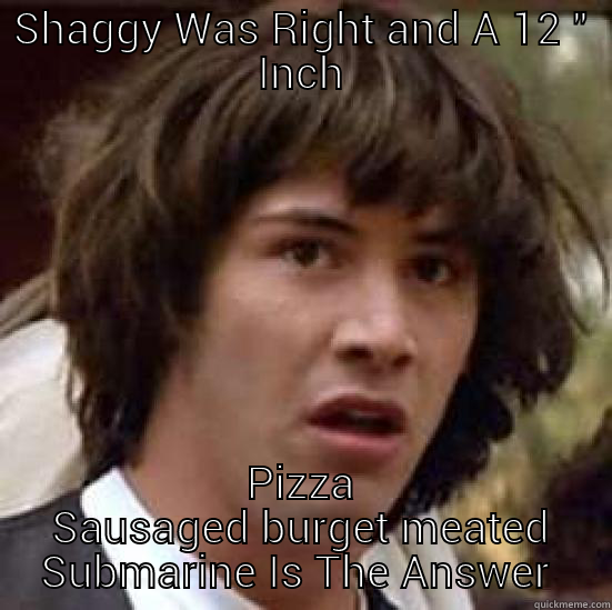 SHAGGY WAS RIGHT AND A 12 