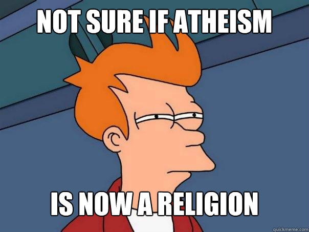 NOT SURE IF ATHEISM  IS NOW A RELIGION  Futurama Fry