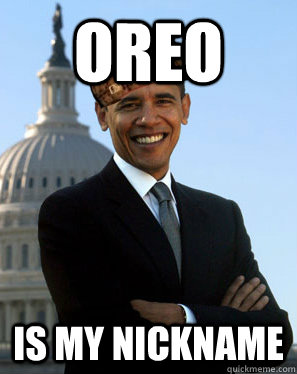 OREo is my nickname   Scumbag Obama