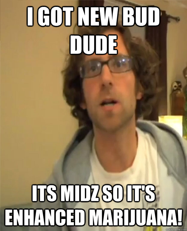 I got new bud dude its midz so it's enhanced marijuana! - I got new bud dude its midz so it's enhanced marijuana!  Kyle