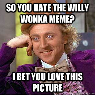 So you hate the willy wonka meme? I bet you love this picture  Creepy Wonka