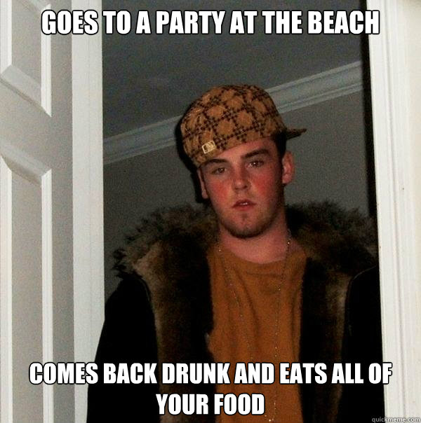 Goes to a Party at the beach Comes Back Drunk and eats all of your food  Scumbag Steve