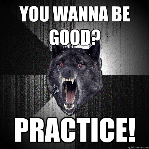 You wanna be good? PRACTICE! - You wanna be good? PRACTICE!  Insanity Wolf