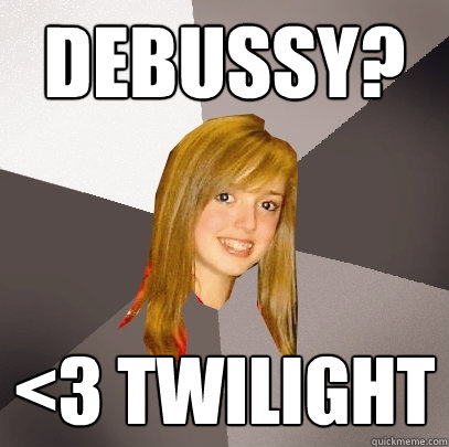 Debussy? <3 twilight  Musically Oblivious 8th Grader