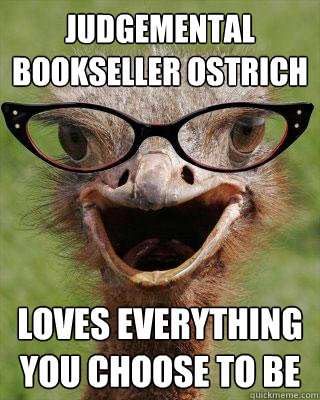 JUDGEMENTAL BOOKSELLER OSTRICH LOVES EVERYTHING YOU CHOOSE TO BE  Judgmental Bookseller Ostrich