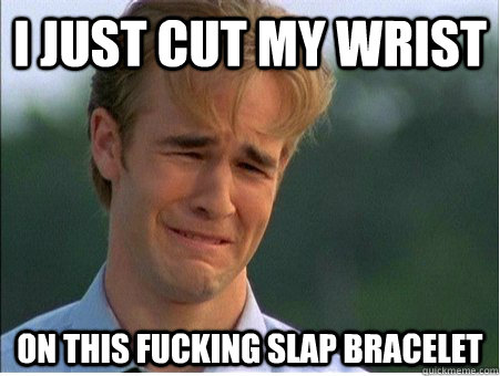 i just cut my wrist on this fucking slap bracelet - i just cut my wrist on this fucking slap bracelet  1990s Problems