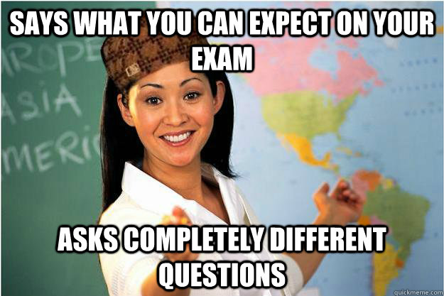 Says what you can expect on your exam asks completely different questions  Scumbag Teacher