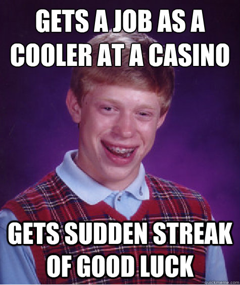 Gets a job as a cooler at a casino gets sudden streak of good luck  Bad Luck Brian