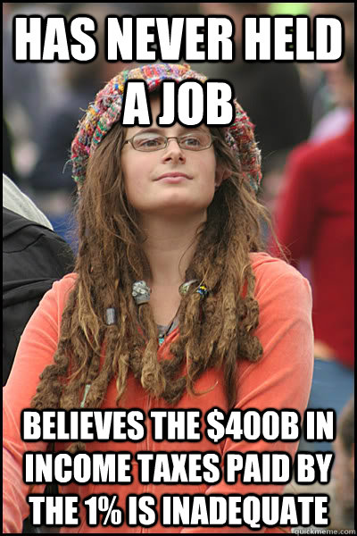 Has never held a job Believes the $400B in income taxes paid by the 1% is inadequate  College Liberal