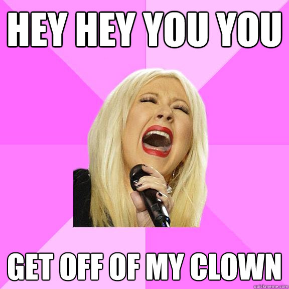 HEY HEY YOU YOU GET OFF OF MY CLOWN  Wrong Lyrics Christina