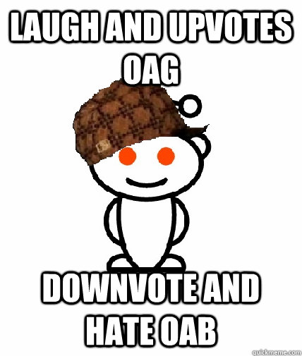 Laugh and upvotes OAG Downvote and hate OAB - Laugh and upvotes OAG Downvote and hate OAB  Scumbag Reddit