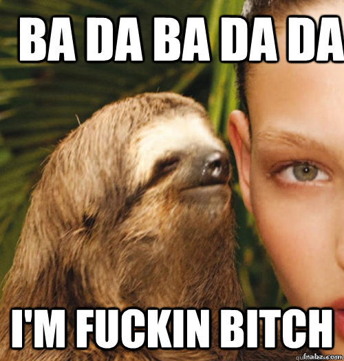 Ba Da Ba Da Da I'M FUCKIN BITCH   rape sloth