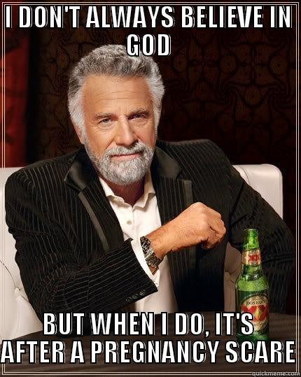 I DON'T ALWAYS BELIEVE IN GOD BUT WHEN I DO, IT'S AFTER A PREGNANCY SCARE The Most Interesting Man In The World