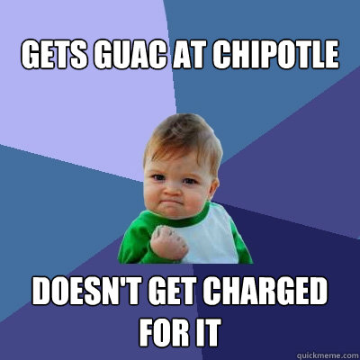 Gets Guac At Chipotle doesn't get charged for it - Gets Guac At Chipotle doesn't get charged for it  Success Kid