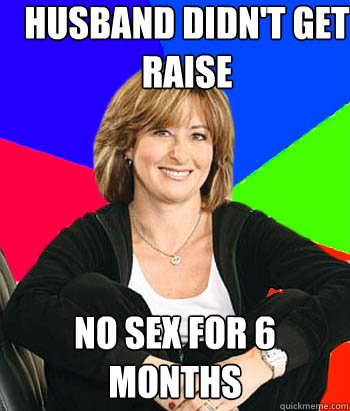 Husband didn't get raise no sex for 6 months - Husband didn't get raise no sex for 6 months  Sheltering Suburban Mom