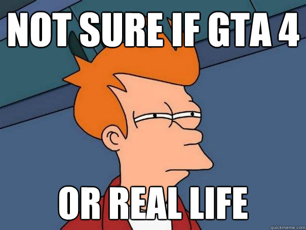 Not sure if GTA 4 Or real life - Not sure if GTA 4 Or real life  Futurama Fry