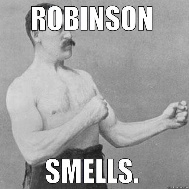 ROBINSON SMELLS. overly manly man