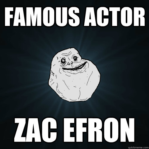 famous actor zac efron  Forever Alone