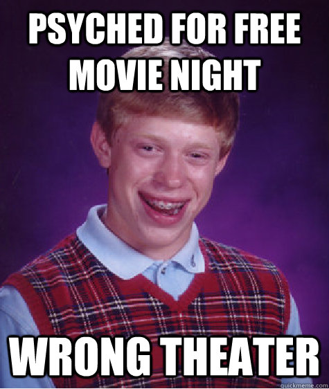 psyched for free movie night wrong theater  Bad Luck Brian