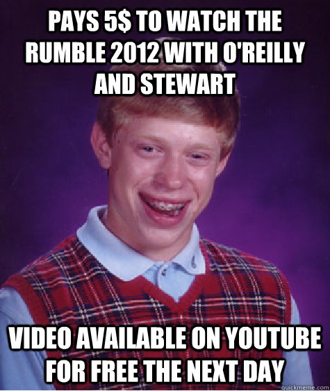 Pays 5$ to watch The Rumble 2012 with O'Reilly and Stewart video Available on youtube for free the next day  Bad Luck Brian